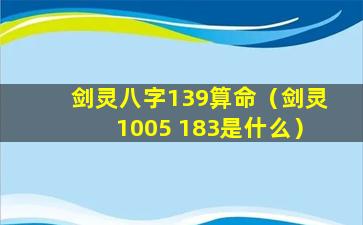 剑灵八字139算命（剑灵1005 183是什么）